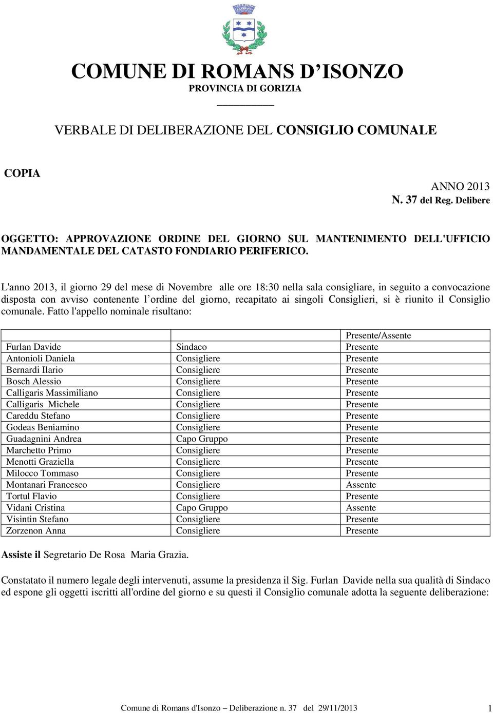 L'anno 2013, il giorno 29 del mese di Novembre alle ore 18:30 nella sala consigliare, in seguito a convocazione disposta con avviso contenente l ordine del giorno, recapitato ai singoli Consiglieri,