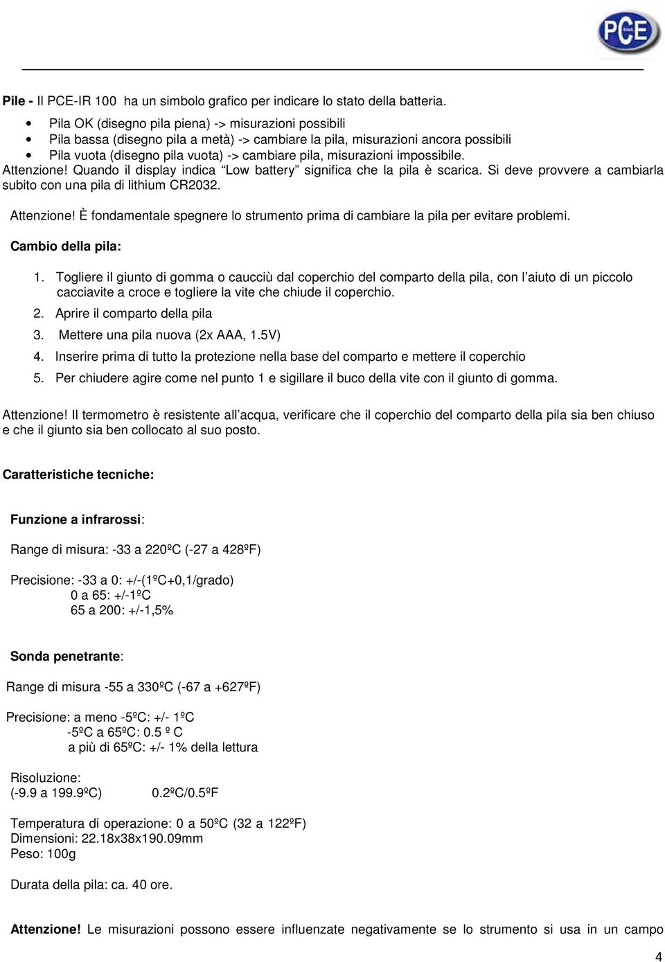 impossibile. Attenzione! Quando il display indica Low battery significa che la pila è scarica. Si deve provvere a cambiarla subito con una pila di lithium CR2032. Attenzione! È fondamentale spegnere lo strumento prima di cambiare la pila per evitare problemi.