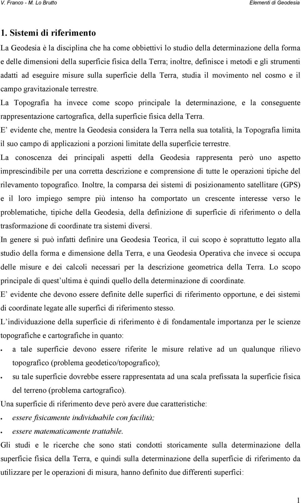 La Topografia ha invece come scopo principale la determinazione, e la conseguente rappresentazione cartografica, della superficie fisica della Terra.