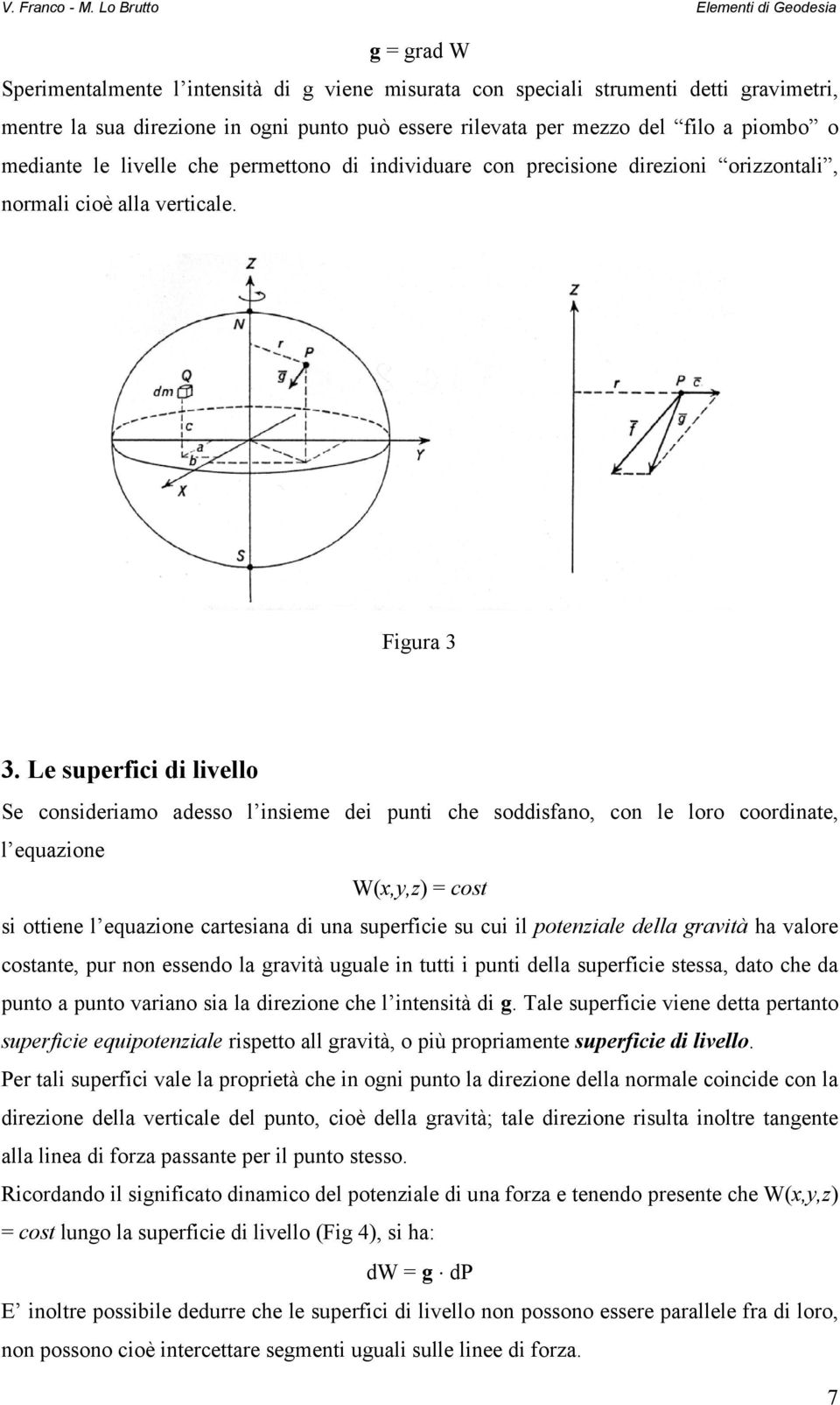 Le superfici di livello Se consideriamo adesso l insieme dei punti che soddisfano, con le loro coordinate, l equazione W(x,y,z) = cost si ottiene l equazione cartesiana di una superficie su cui il