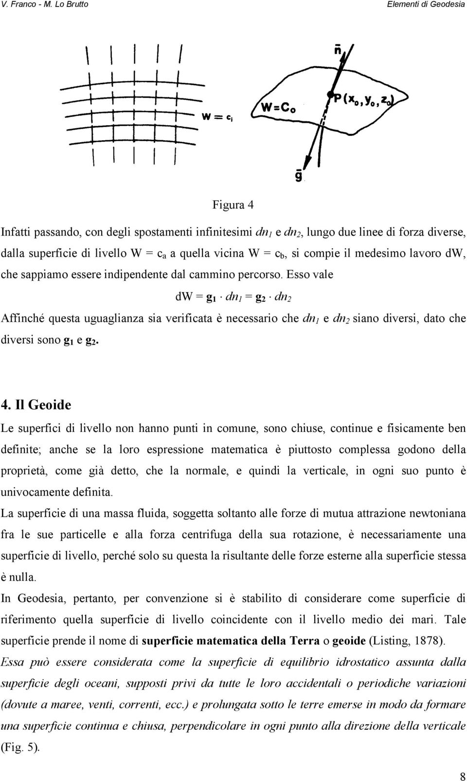 Esso vale dw = g 1 dn 1 = g dn Affinché questa uguaglianza sia verificata è necessario che dn 1 e dn siano diversi, dato che diversi sono g 1 e g. 4.