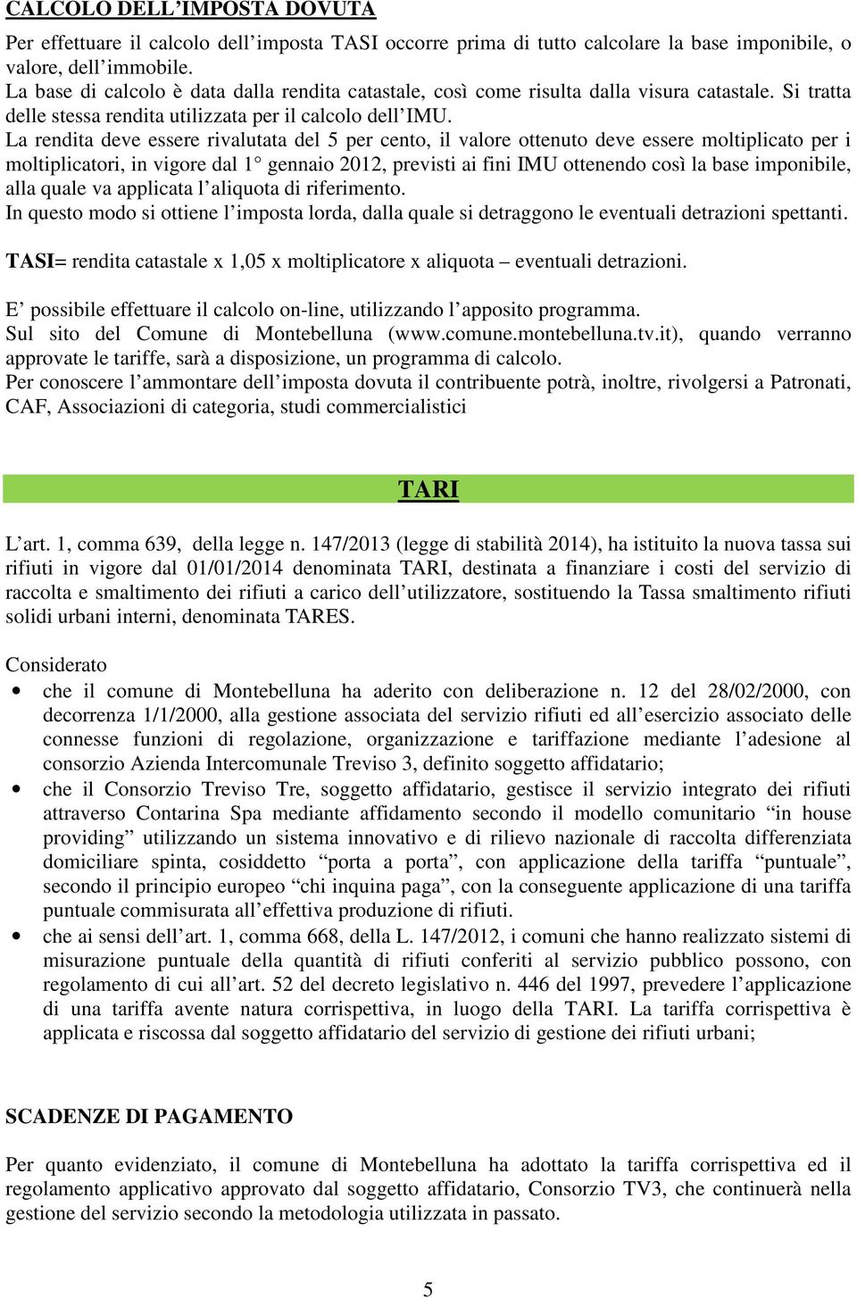 La rendita deve essere rivalutata del 5 per cento, il valore ottenuto deve essere moltiplicato per i moltiplicatori, in vigore dal 1 gennaio 2012, previsti ai fini IMU ottenendo così la base