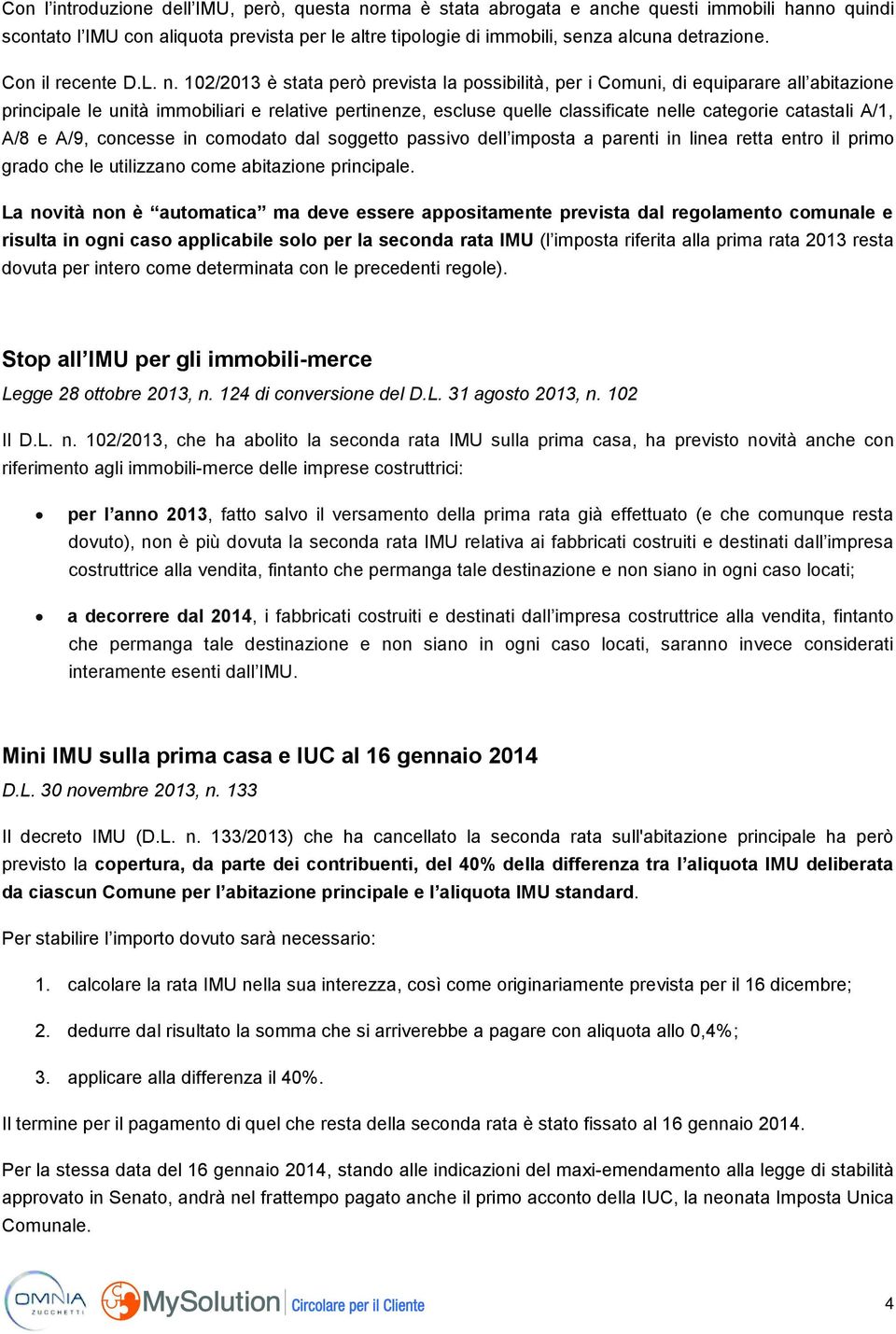 102/2013 è stata però prevista la possibilità, per i Comuni, di equiparare all abitazione principale le unità immobiliari e relative pertinenze, escluse quelle classificate nelle categorie catastali