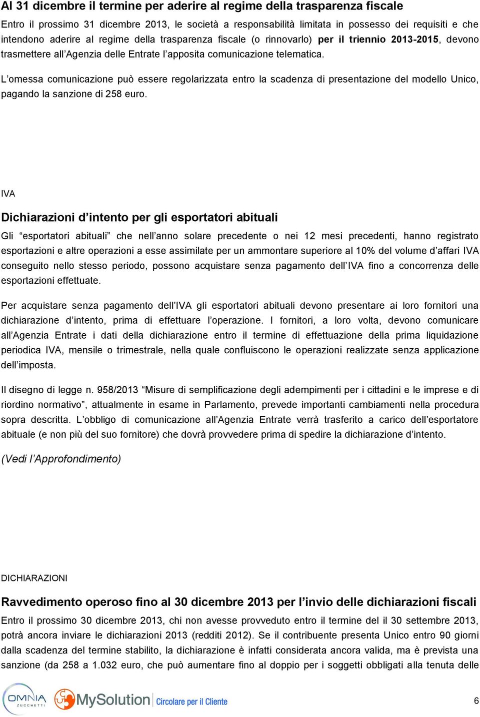 L omessa comunicazione può essere regolarizzata entro la scadenza di presentazione del modello Unico, pagando la sanzione di 258 euro.