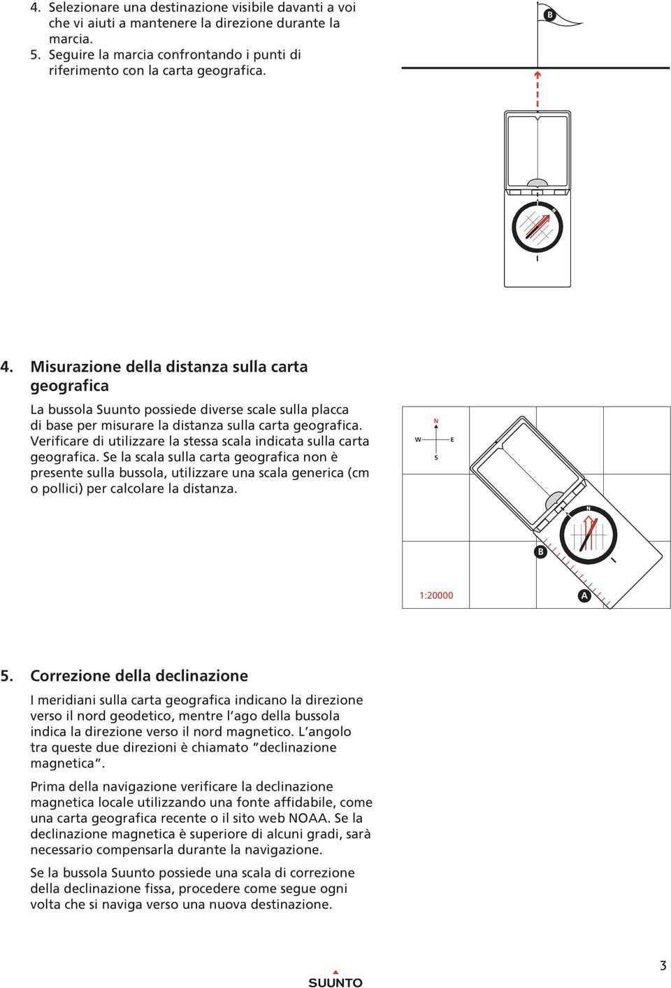 Verificare di utilizzare la stessa scala indicata sulla carta geografica.