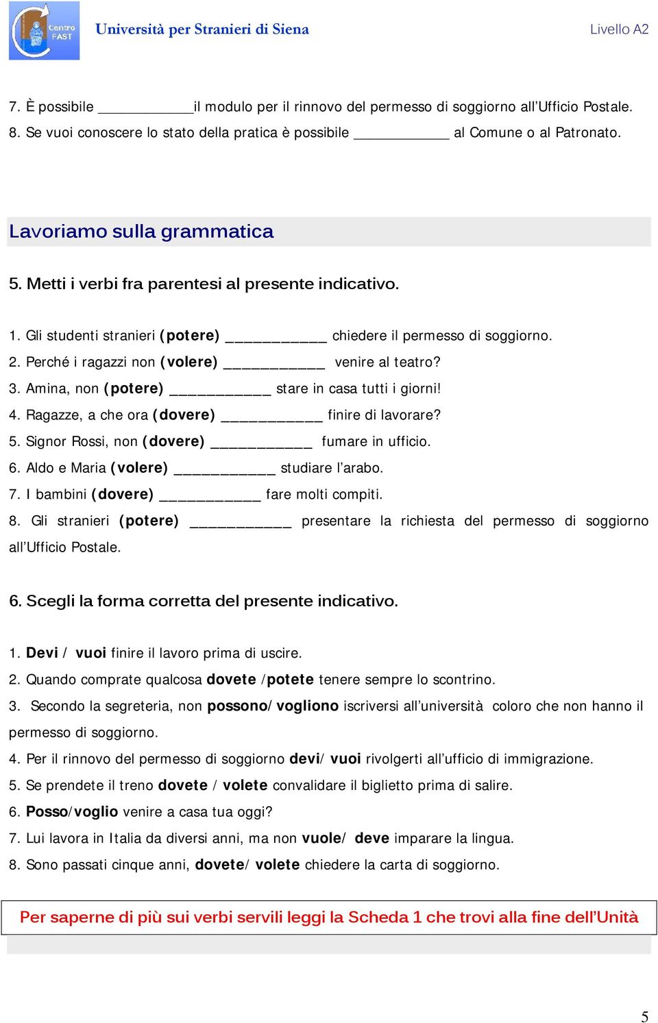 Amina, non (potere) stare in casa tutti i giorni! 4. Ragazze, a che ora (dovere) finire di lavorare? 5. Signor Rossi, non (dovere) fumare in ufficio. 6. Aldo e Maria (volere) studiare l arabo. 7.