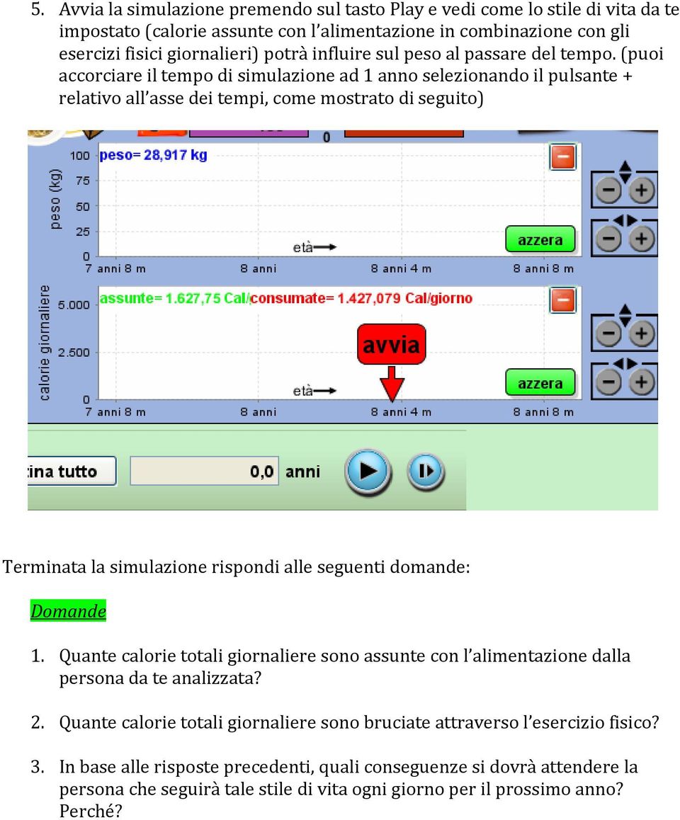 (puoi accorciare il tempo di simulazione ad 1 anno selezionando il pulsante + relativo all asse dei tempi, come mostrato di seguito) Terminata la simulazione rispondi alle seguenti domande: