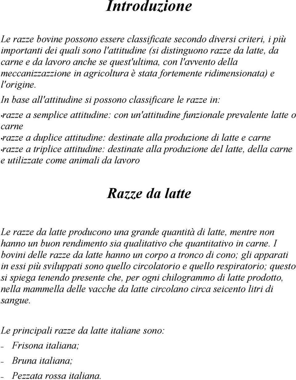 In base all'attitudine si possono classificare le razze in: razze a semplice attitudine: con un'attitudine funzionale prevalente latte o carne razze a duplice attitudine: destinate alla produzione di