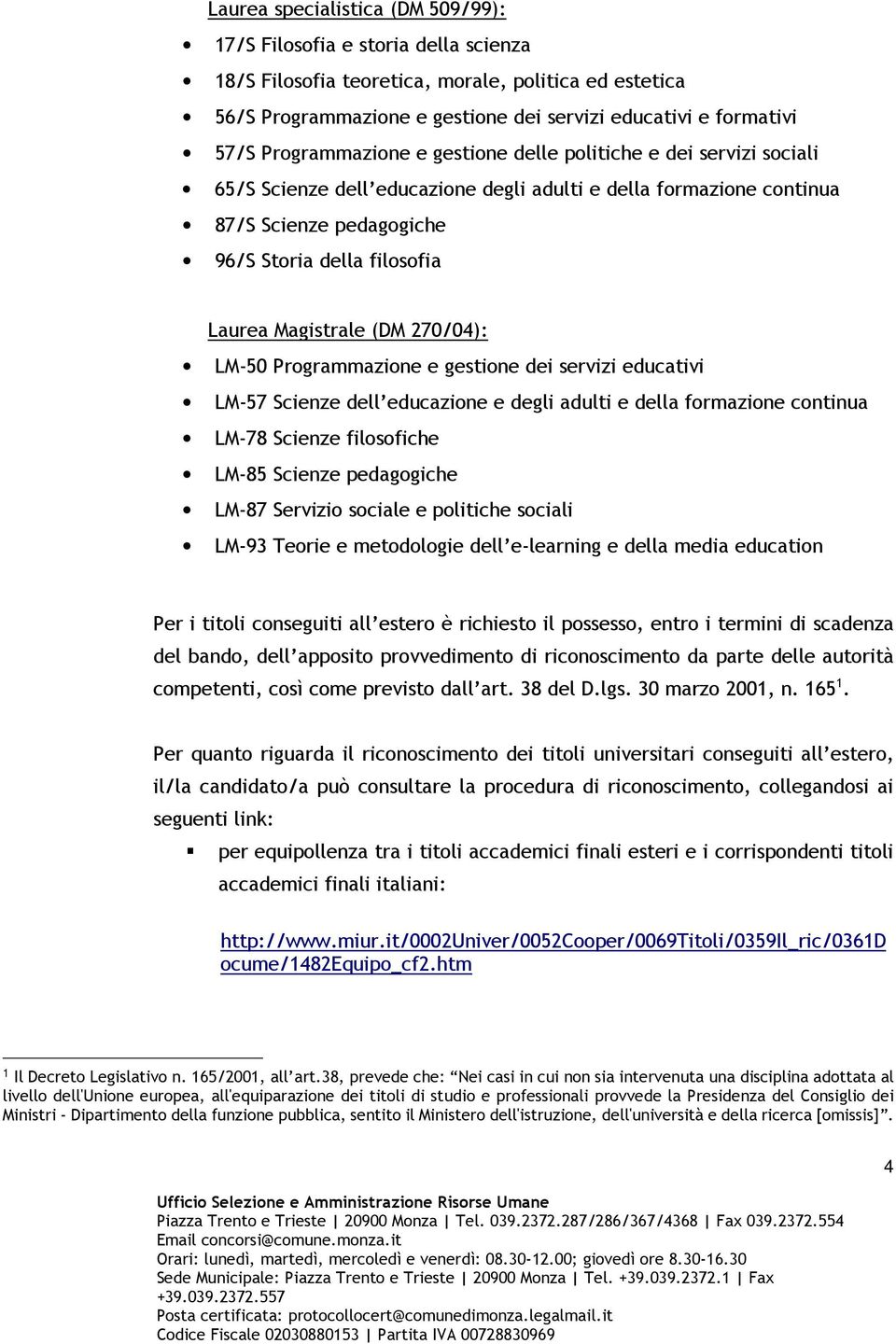 Magistrale (DM 270/04): LM-50 Programmazione e gestione dei servizi educativi LM-57 Scienze dell educazione e degli adulti e della formazione continua LM-78 Scienze filosofiche LM-85 Scienze