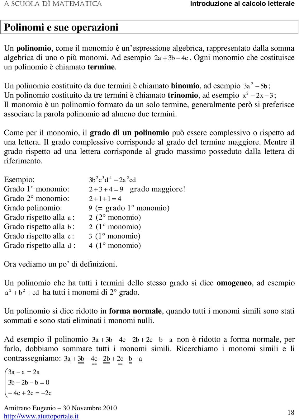 U poliomio costituito d due termii è chimto iomio, d esempio 5 ; U poliomio costituito d tre termii è chimto triomio, d esempio ; Il moomio è u poliomio formto d u solo termie, geerlmete però si