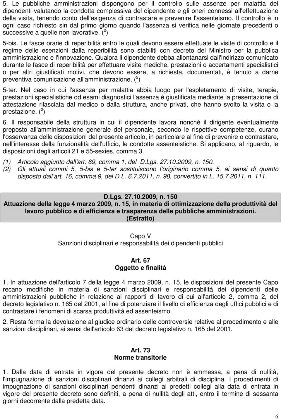 Il controllo è in ogni caso richiesto sin dal primo giorno quando l'assenza si verifica nelle giornate precedenti o successive a quelle non lavorative. ( 2 ) 5-bis.