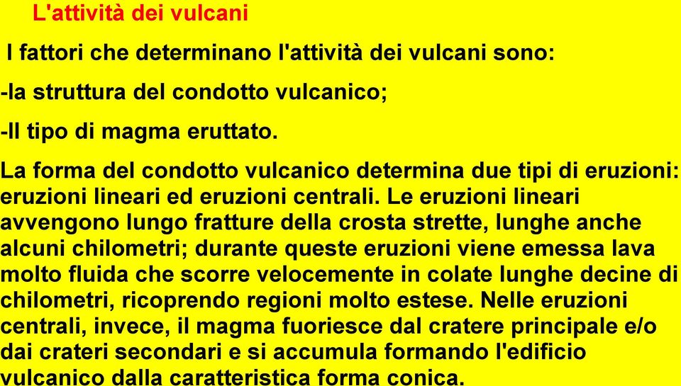 Le eruzioni lineari avvengono lungo fratture della crosta strette, lunghe anche alcuni chilometri; durante queste eruzioni viene emessa lava molto fluida che scorre