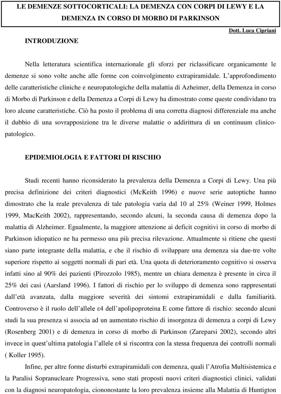 L approfondimento delle caratteristiche cliniche e neuropatologiche della malattia di Azheimer, della Demenza in corso di Morbo di Parkinson e della Demenza a Corpi di Lewy ha dimostrato come queste