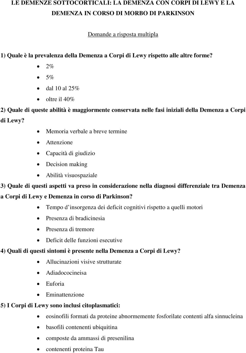 Memoria verbale a breve termine Attenzione Capacità di giudizio Decision making Abilità visuospaziale 3) Quale di questi aspetti va preso in considerazione nella diagnosi differenziale tra Demenza a