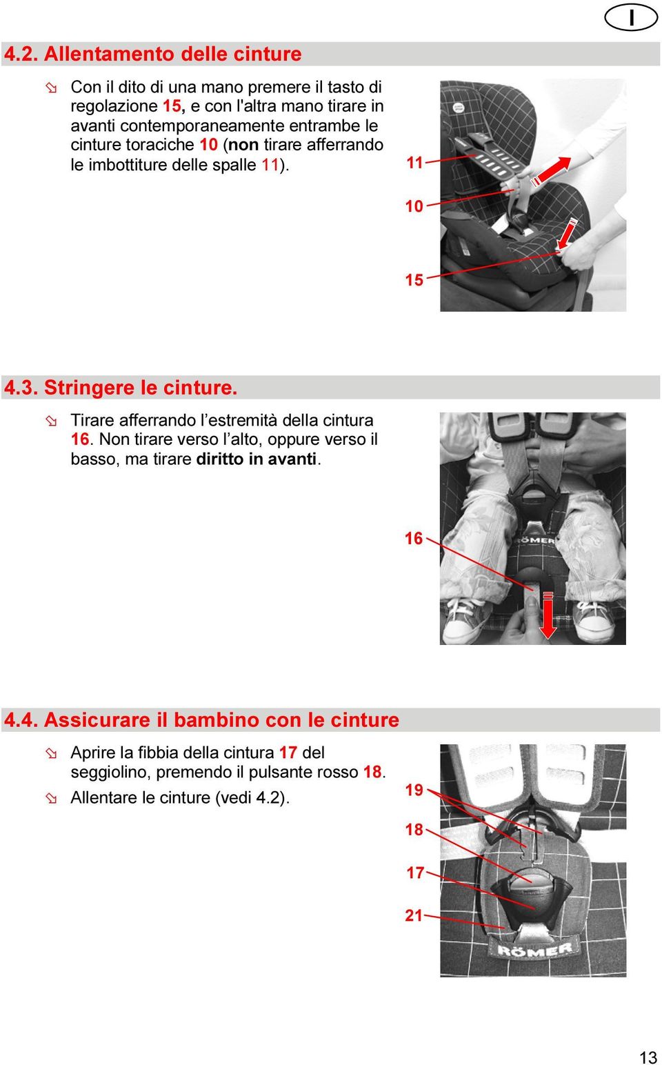 Tirare afferrando l estremità della cintura 16. Non tirare verso l alto, oppure verso il basso, ma tirare diritto in avanti. 16 4.