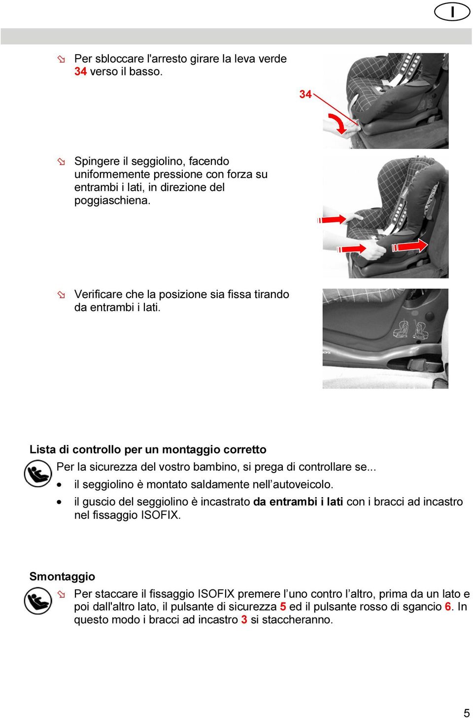 .. il seggiolino è montato saldamente nell autoveicolo. il guscio del seggiolino è incastrato da entrambi i lati con i bracci ad incastro nel fissaggio ISOFIX.