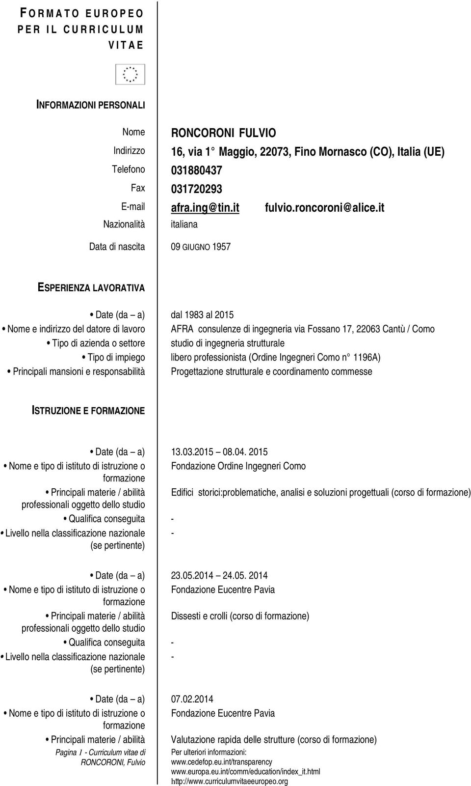 it Nazionalità italiana Data di nascita 09 GIUGNO 1957 ESPERIENZA LAVORATIVA Date (da a) dal 1983 al 2015 Nome e indirizzo del datore di lavoro AFRA consulenze di ingegneria via Fossano 17, 22063