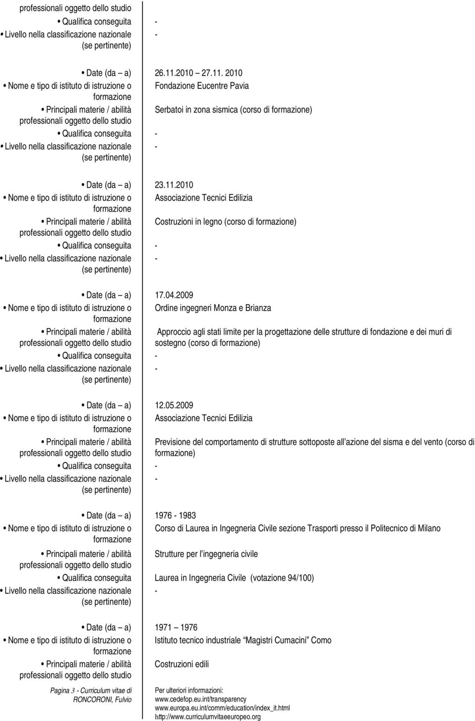 04.2009 Nome e tipo di istituto di istruzione o Ordine ingegneri Monza e Brianza Principali materie / abilità Approccio agli stati limite per la progettazione delle strutture di fondazione e dei muri