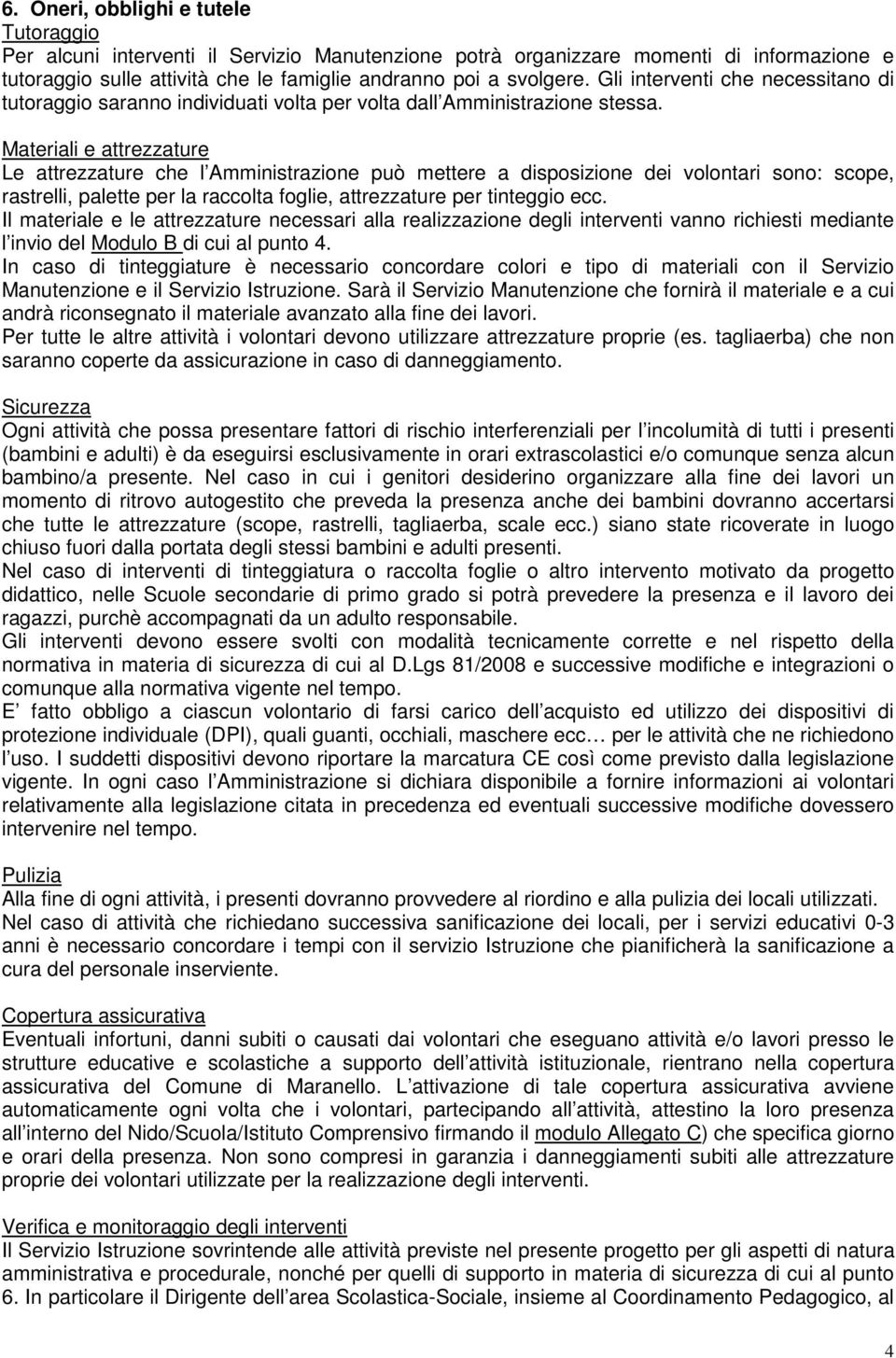 Materiali e attrezzature Le attrezzature che l Amministrazione può mettere a disposizione dei volontari sono: scope, rastrelli, palette per la raccolta foglie, attrezzature per tinteggio ecc.