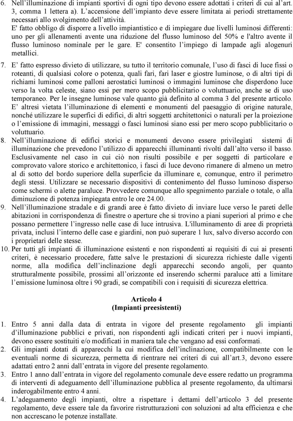 E' fatto obbligo di disporre a livello impiantistico e di impiegare due livelli luminosi differenti: uno per gli allenamenti avente una riduzione del flusso luminoso del 50% e l'altro avente il