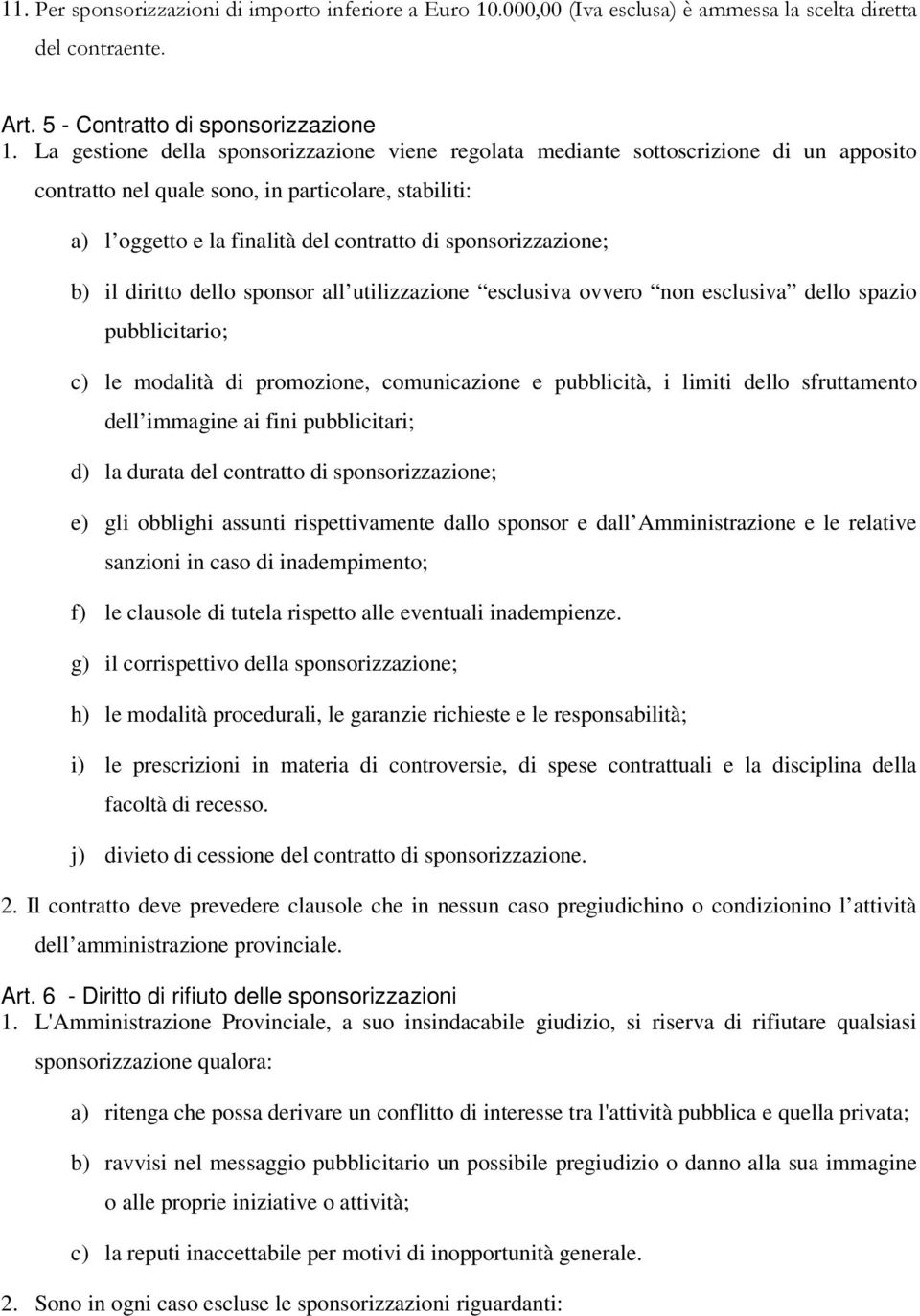 sponsorizzazione; b) il diritto dello sponsor all utilizzazione esclusiva ovvero non esclusiva dello spazio pubblicitario; c) le modalità di promozione, comunicazione e pubblicità, i limiti dello