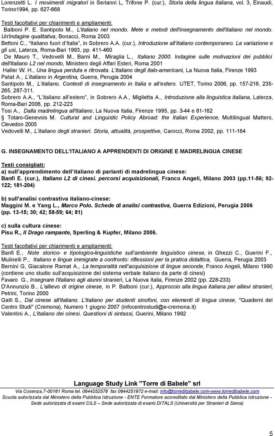 ), Introduzione all italiano contemporaneo. La variazione e gli usi, Laterza, Roma-Bari 1993, pp. 411-460 De Mauro T., Vedovelli M., Barni M., Miraglia L., Italiano 2000.