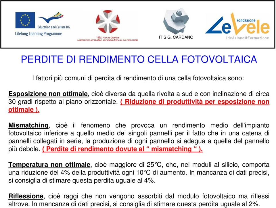 Mismatching, cioè il fenomeno che provoca un rendimento medio dell'impianto fotovoltaico inferiore a quello medio dei singoli pannelli per il fatto che in una catena di pannelli collegati in serie,