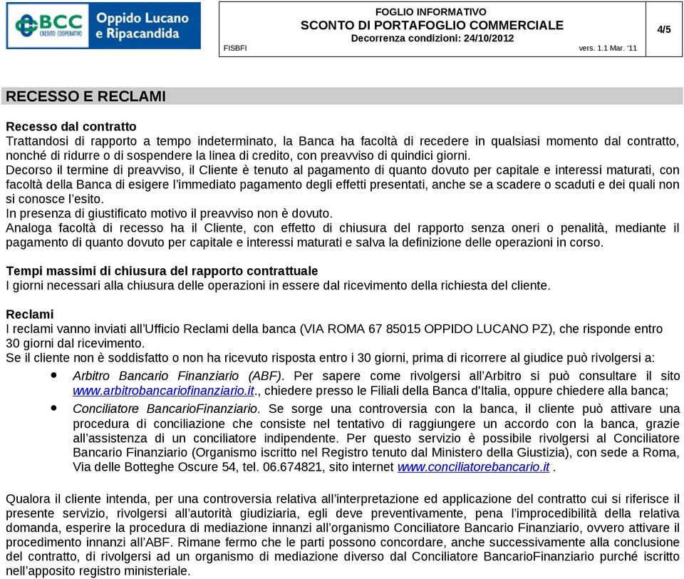 Decorso il termine di preavviso, il Cliente è tenuto al pagamento di quanto dovuto per capitale e interessi maturati, con facoltà della Banca di esigere l immediato pagamento degli effetti