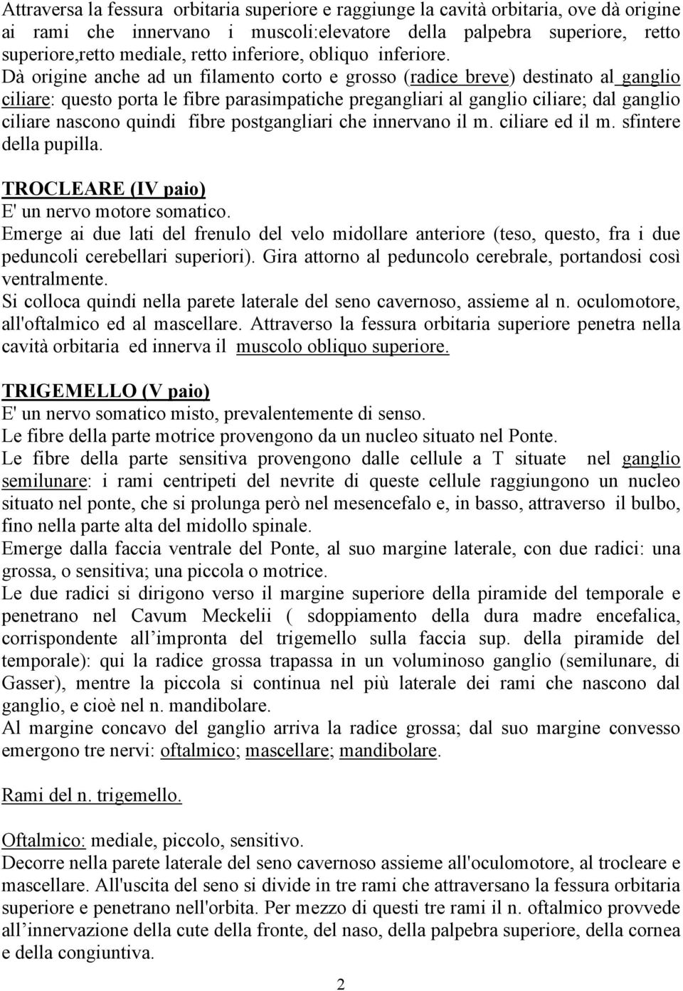 Dà origine anche ad un filamento corto e grosso (radice breve) destinato al ganglio ciliare: questo porta le fibre parasimpatiche pregangliari al ganglio ciliare; dal ganglio ciliare nascono quindi