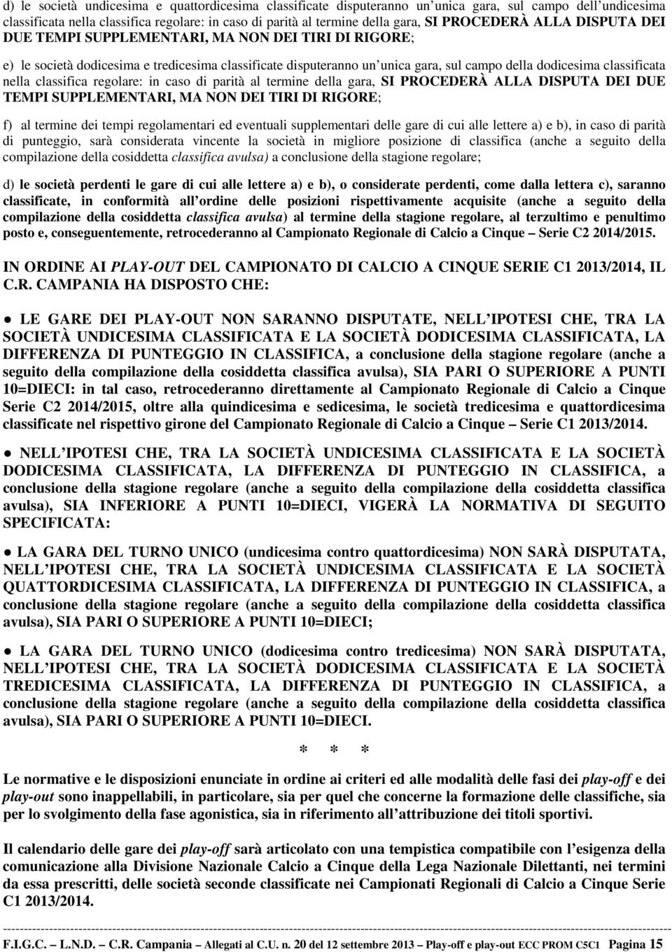 nella classifica regolare: in caso di parità al termine della gara, SI PROCEDERÀ ALLA DISPUTA DEI DUE TEMPI SUPPLEMENTARI, MA NON DEI TIRI DI RIGORE; f) al termine dei tempi regolamentari ed