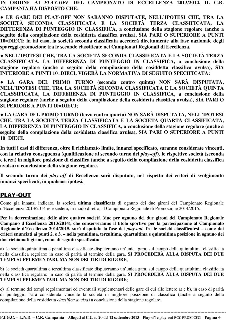 CAMPANIA HA DISPOSTO CHE: LE GARE DEI PLAY-OFF NON SARANNO DISPUTATE, NELL IPOTESI CHE, TRA LA SOCIETÀ SECONDA CLASSIFICATA E LA SOCIETÀ TERZA CLASSIFICATA, LA DIFFERENZA DI PUNTEGGIO IN CLASSIFICA,