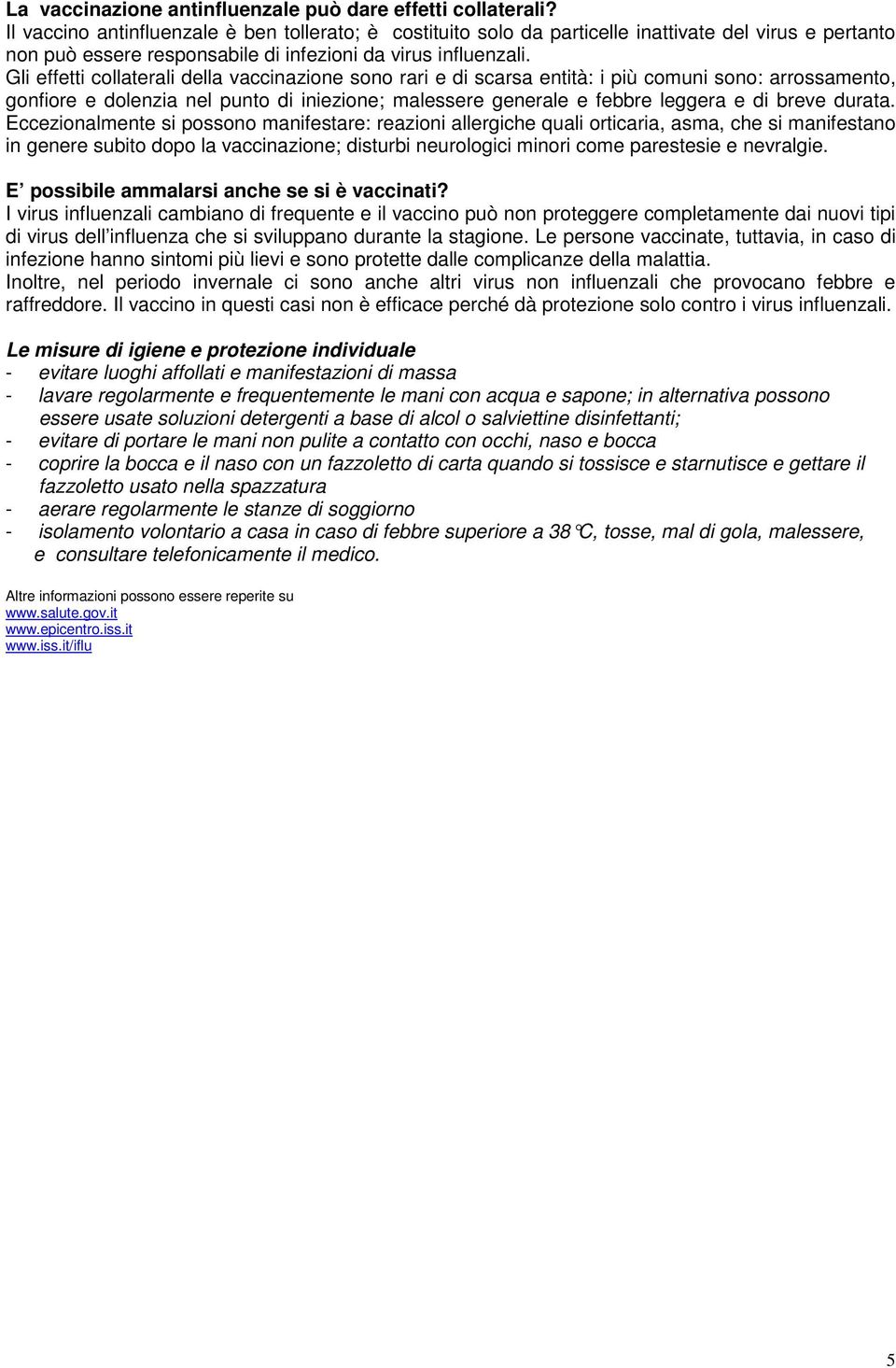 Gli effetti collaterali della vaccinazione sono rari e di scarsa entità: i più comuni sono: arrossamento, gonfiore e dolenzia nel punto di iniezione; malessere generale e febbre leggera e di breve