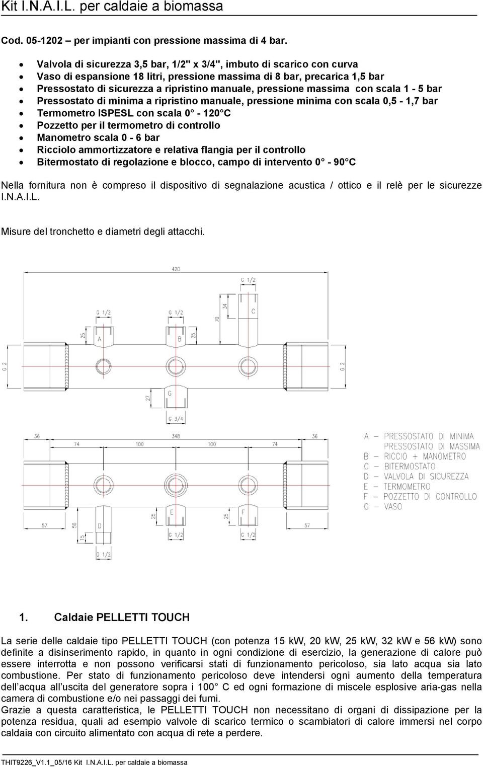 pressione massima con scala 1-5 bar Pressostato di minima a ripristino manuale, pressione minima con scala 0,5-1,7 bar Termometro ISPESL con scala 0-120 C Pozzetto per il termometro di controllo