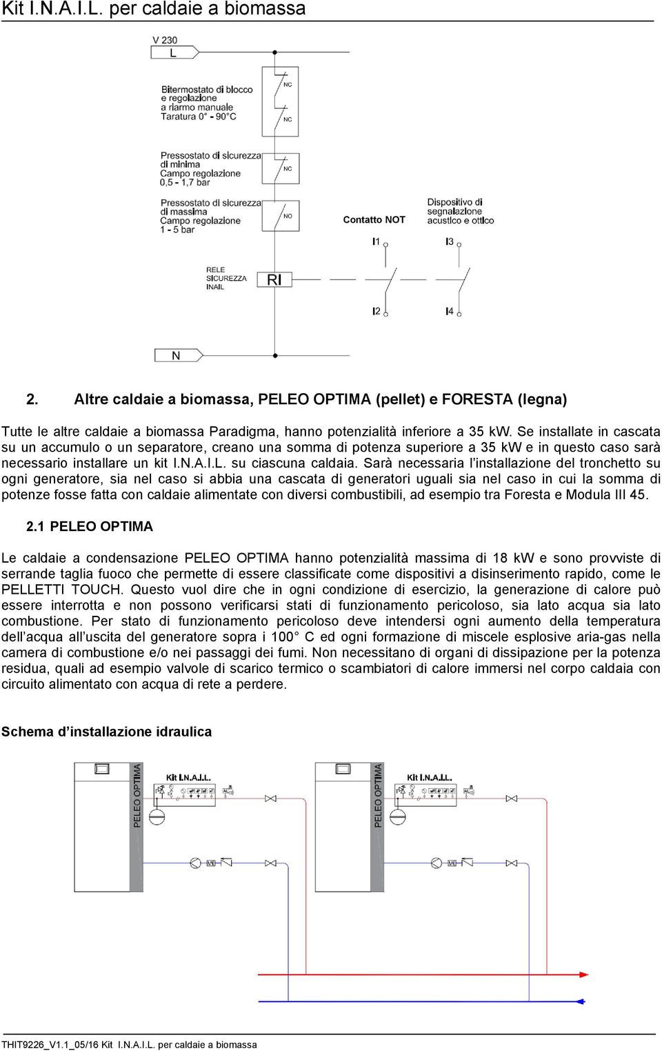 Sarà necessaria l installazione del tronchetto su ogni generatore, sia nel caso si abbia una cascata di generatori uguali sia nel caso in cui la somma di potenze fosse fatta con caldaie alimentate