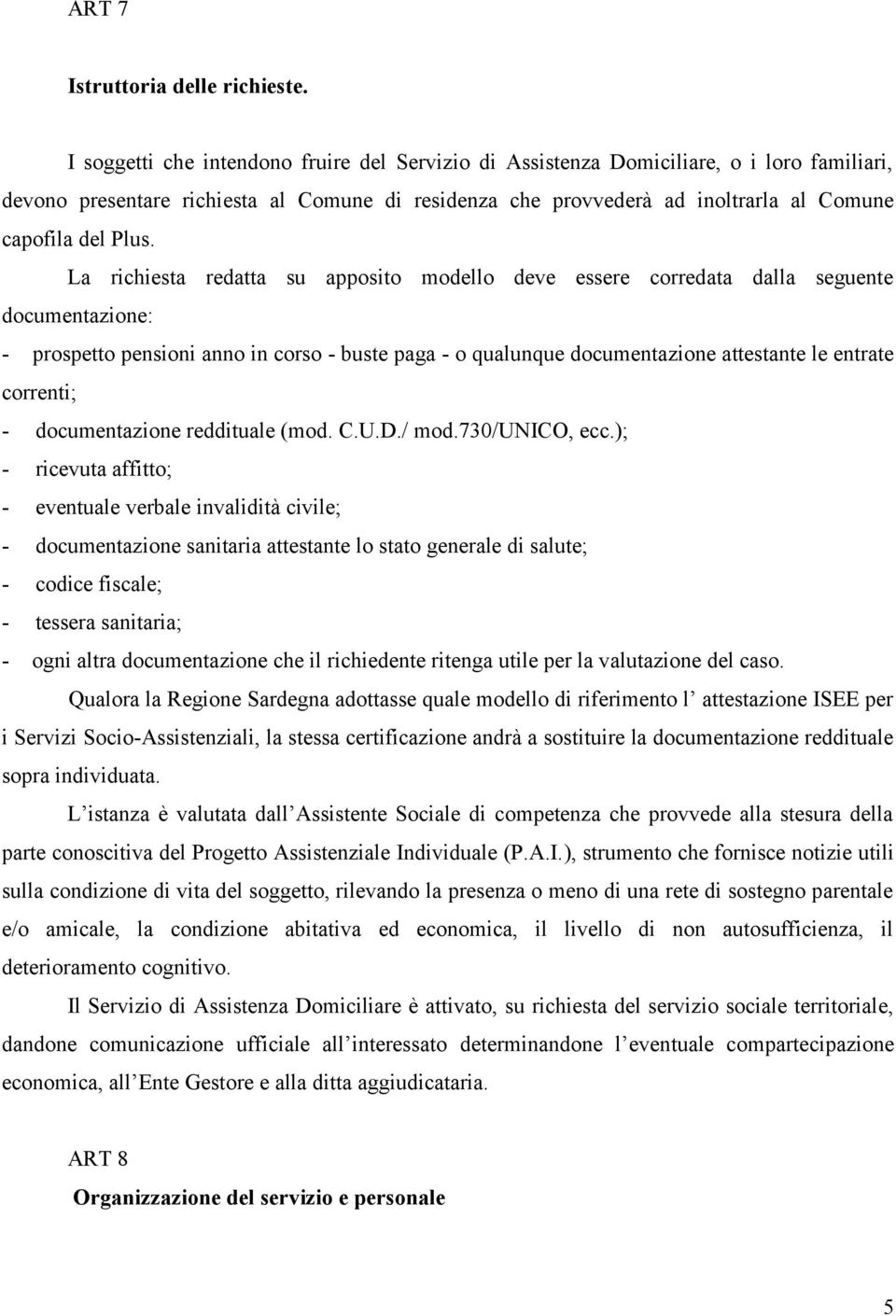 La richiesta redatta su apposito modello deve essere corredata dalla seguente documentazione: - prospetto pensioni anno in corso - buste paga - o qualunque documentazione attestante le entrate