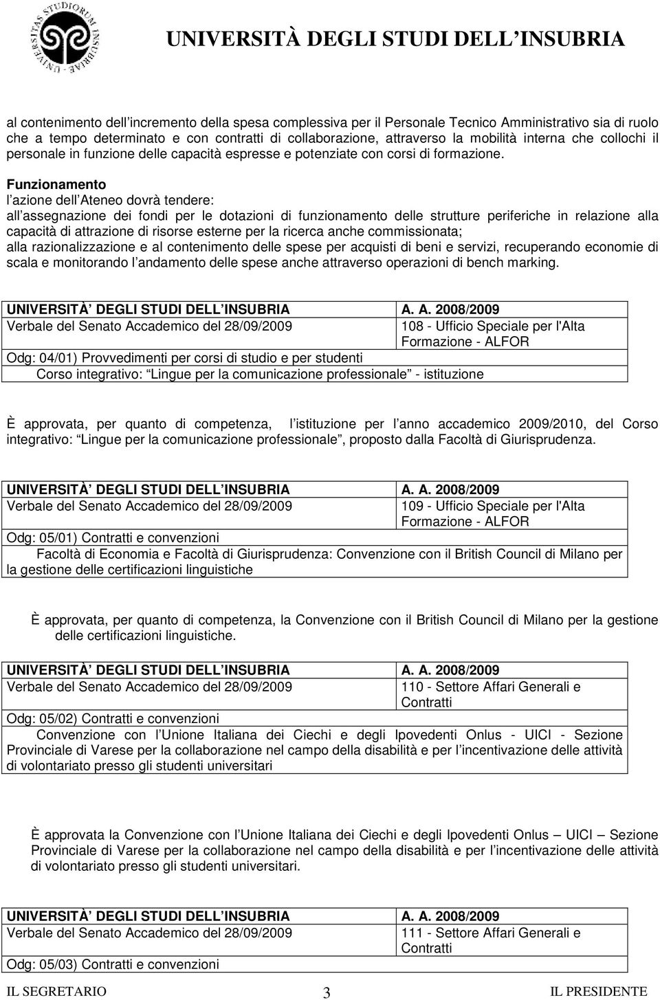 Funzionamento l azione dell Ateneo dovrà tendere: all assegnazione dei fondi per le dotazioni di funzionamento delle strutture periferiche in relazione alla capacità di attrazione di risorse esterne