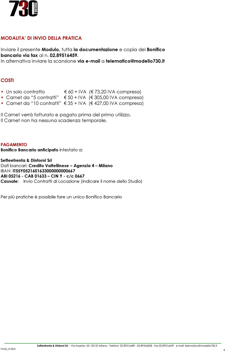 it COSTI Un solo contratto 60 + IVA ( 73,20 IVA compresa) Carnet da 5 contratti 50 + IVA ( 305,00 IVA compresa) Carnet da 10 contratti 35 + IVA ( 427,00 IVA compresa) Il Carnet verrà fatturato e