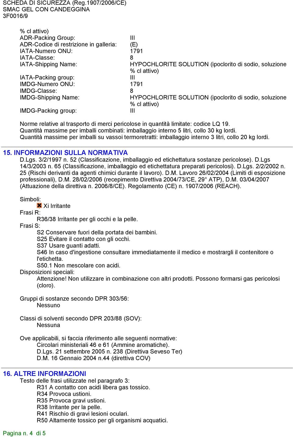 Quantità massime per imballi su vassoi termoretratti: imballaggio interno 3 litri, collo 20 kg lordi. 15. INFORMAZIONI SULLA NORMATIVA D.Lgs. 3/2/1997 n.