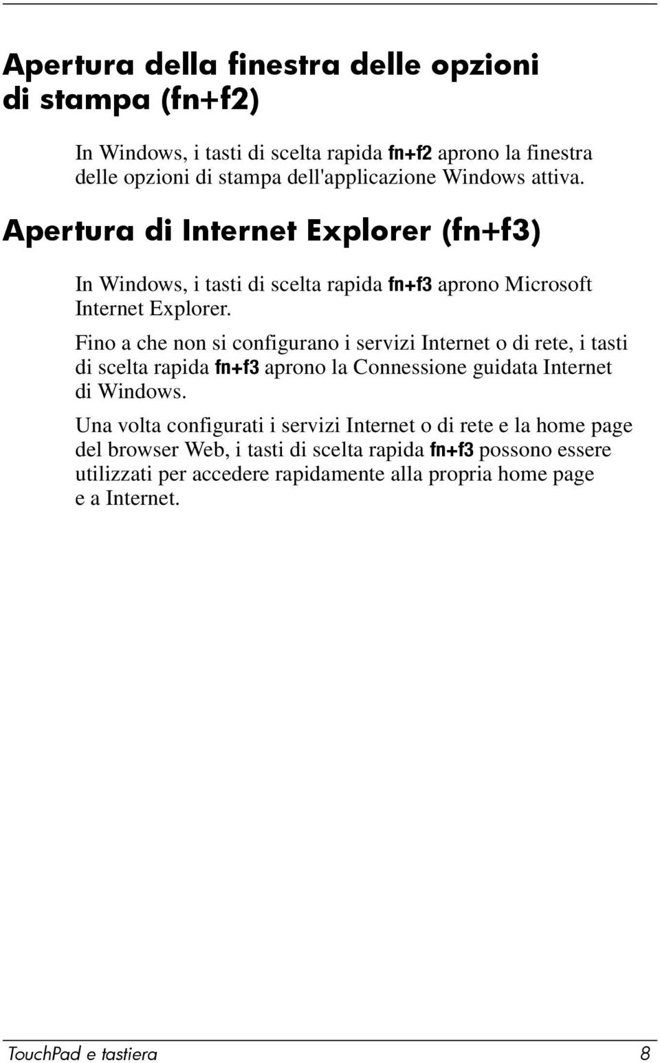 Fino a che non si configurano i servizi Internet o di rete, i tasti di scelta rapida fn+f3 aprono la Connessione guidata Internet di Windows.