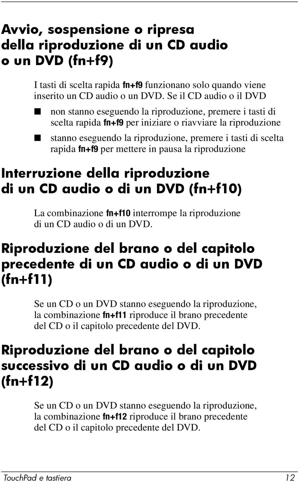 scelta rapida fn+f9 per mettere in pausa la riproduzione Interruzione della riproduzione di un CD audio o di un DVD (fn+f10) La combinazione fn+f10 interrompe la riproduzione di un CD audio o di un