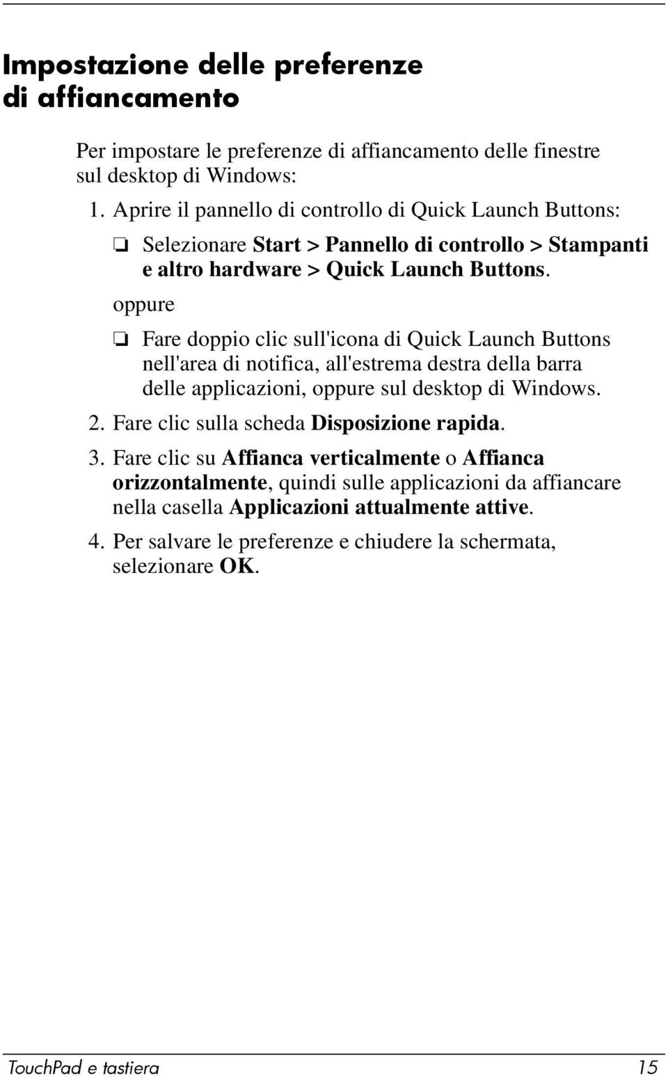 oppure Fare doppio clic sull'icona di Quick Launch Buttons nell'area di notifica, all'estrema destra della barra delle applicazioni, oppure sul desktop di Windows. 2.