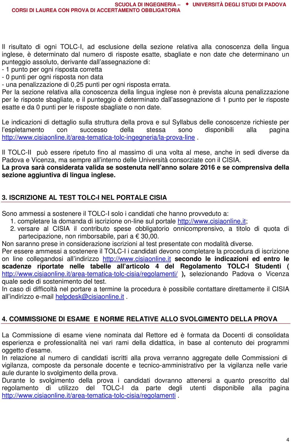 Per la sezione relativa alla conoscenza della lingua inglese non è prevista alcuna penalizzazione per le risposte sbagliate, e il punteggio è determinato dall assegnazione di 1 punto per le risposte