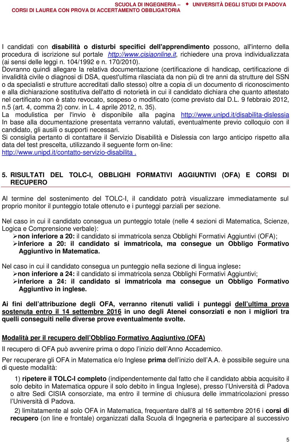 Dovranno quindi allegare la relativa documentazione (certificazione di handicap, certificazione di invalidità civile o diagnosi di DSA, quest'ultima rilasciata da non più di tre anni da strutture del