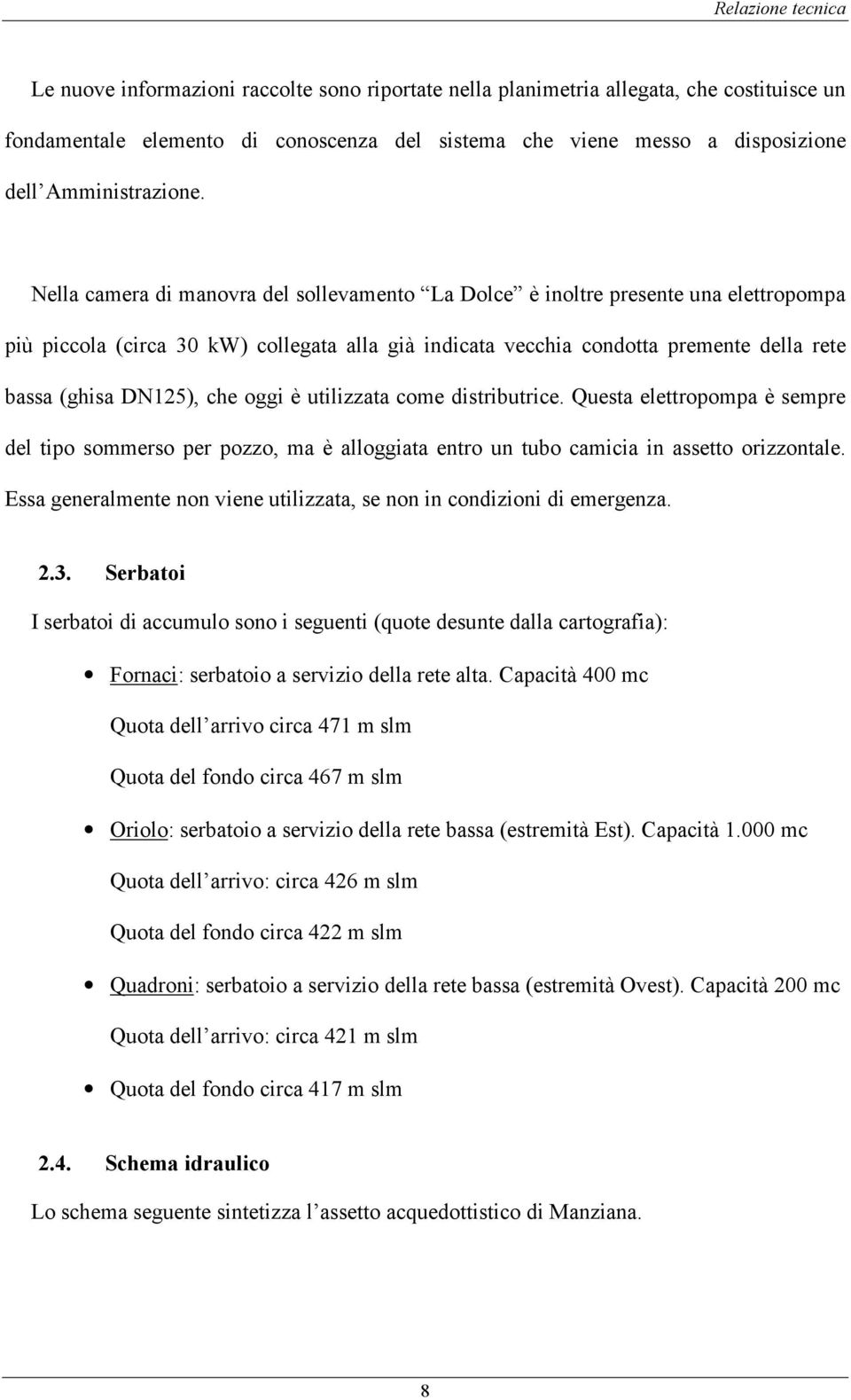 che oggi è utilizzata come distributrice. Questa elettropompa è sempre del tipo sommerso per pozzo, ma è alloggiata entro un tubo camicia in assetto orizzontale.