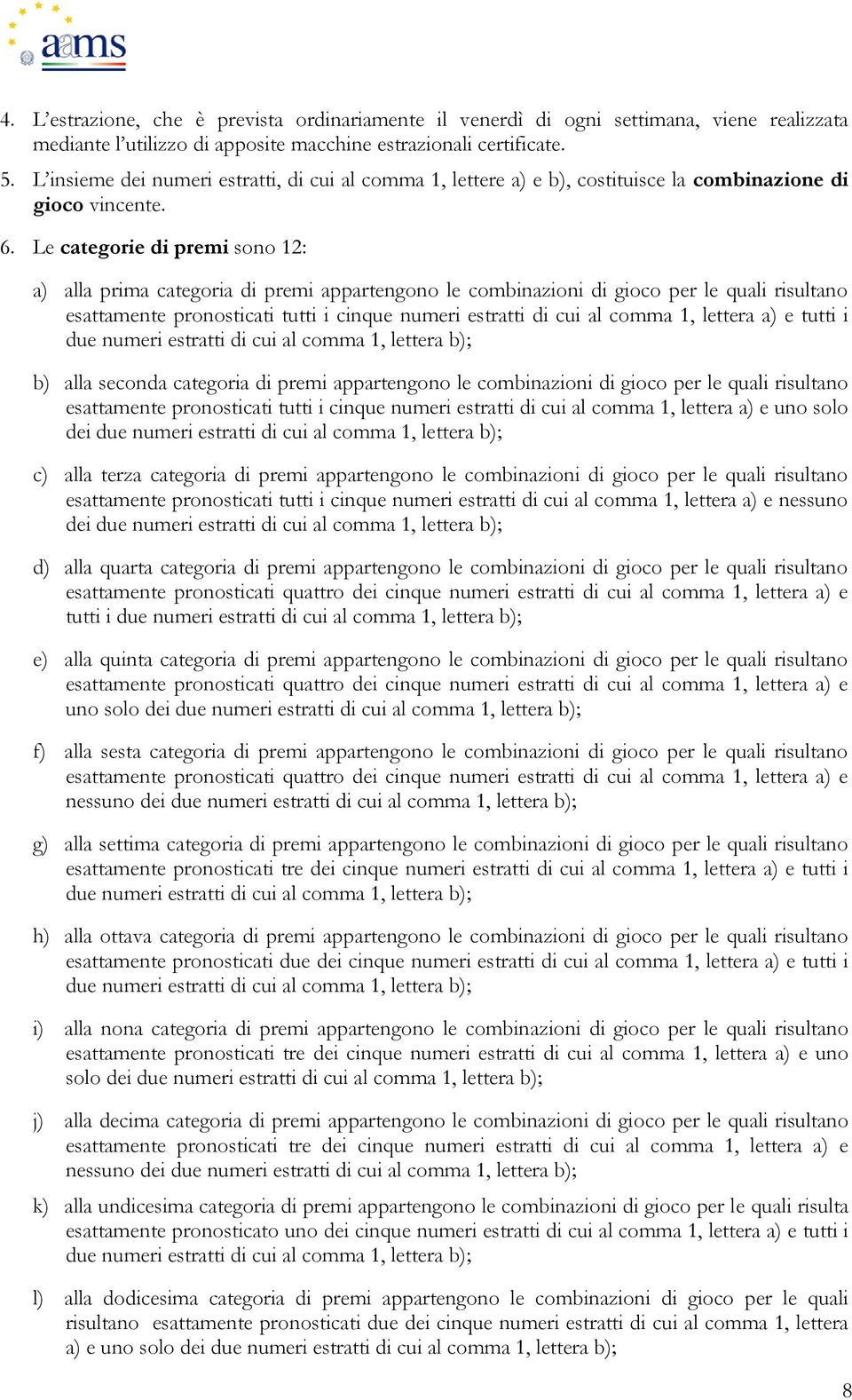 Le categorie di premi sono 12: a) alla prima categoria di premi appartengono le combinazioni di gioco per le quali risultano esattamente pronosticati tutti i cinque numeri estratti di cui al comma 1,