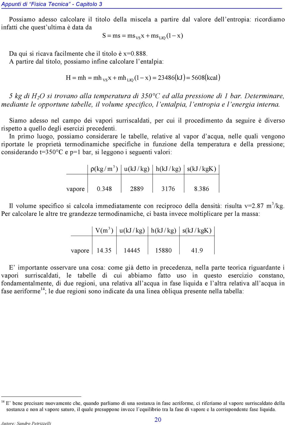 A partire dal titolo, possiamo infine calcolare l entalpia: H = mh = mh x + mh (1 x) = 23486 = ( kj) 5608( kcal) 5 kg di H 2 O si trovano alla temperatura di 350 C ed alla pressione di 1 bar.