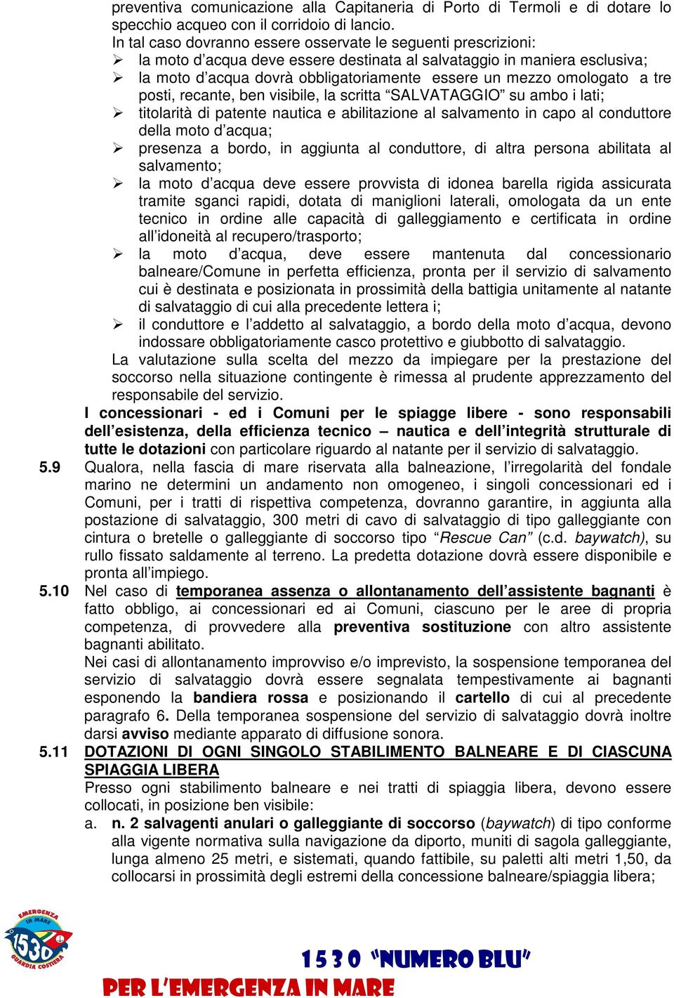 omologato a tre posti, recante, ben visibile, la scritta SALVATAGGIO su ambo i lati; titolarità di patente nautica e abilitazione al salvamento in capo al conduttore della moto d acqua; presenza a
