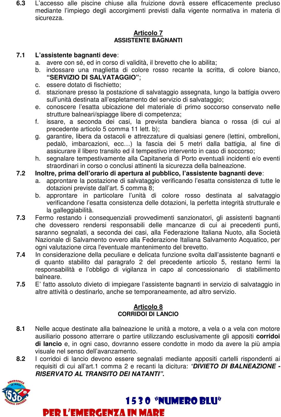 indossare una maglietta di colore rosso recante la scritta, di colore bianco, SERVIZIO DI SALVATAGGIO ; c. essere dotato di fischietto; d.