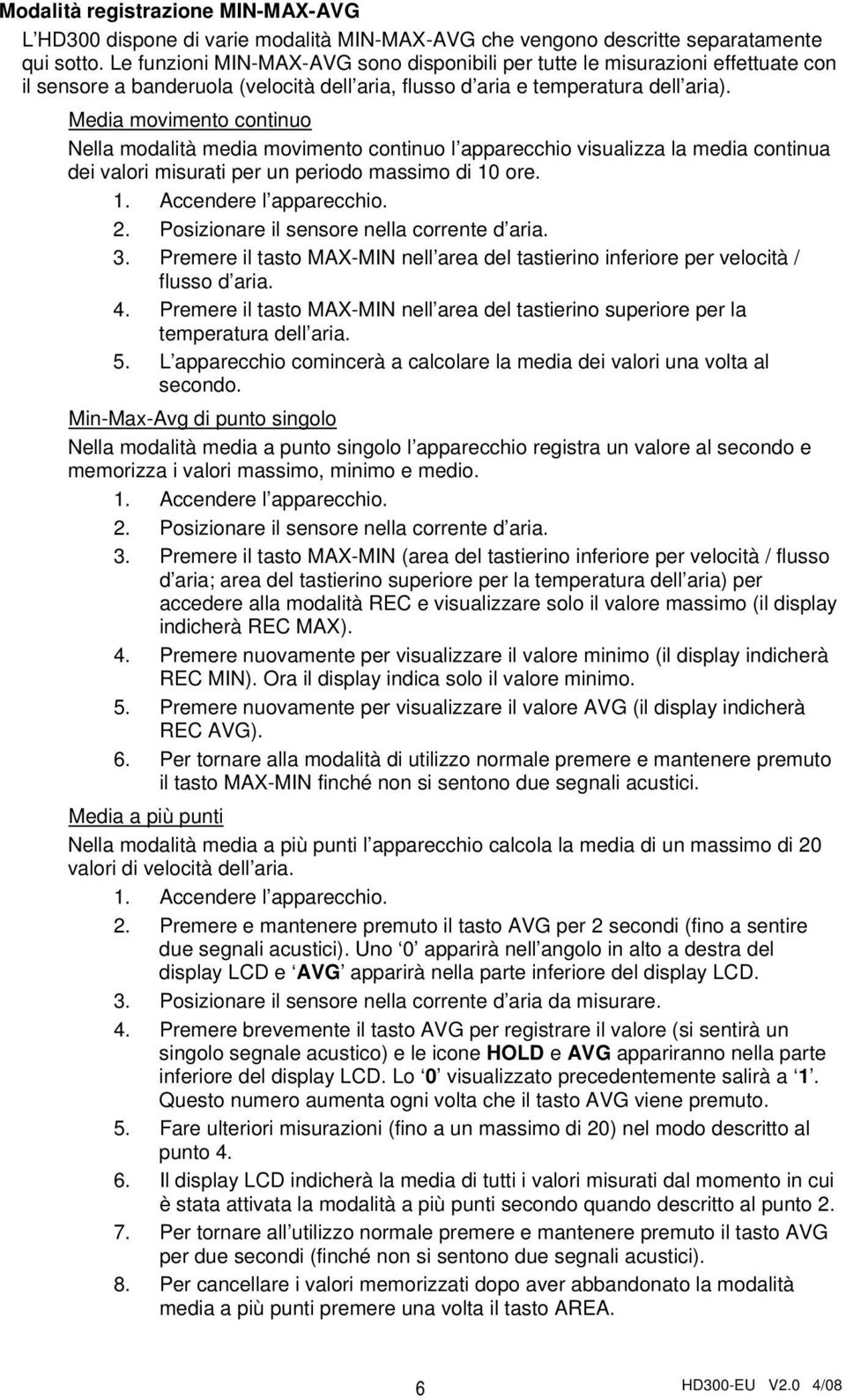 Media movimento continuo Nella modalità media movimento continuo l apparecchio visualizza la media continua dei valori misurati per un periodo massimo di 10 ore. 1. Accendere l apparecchio. 2.