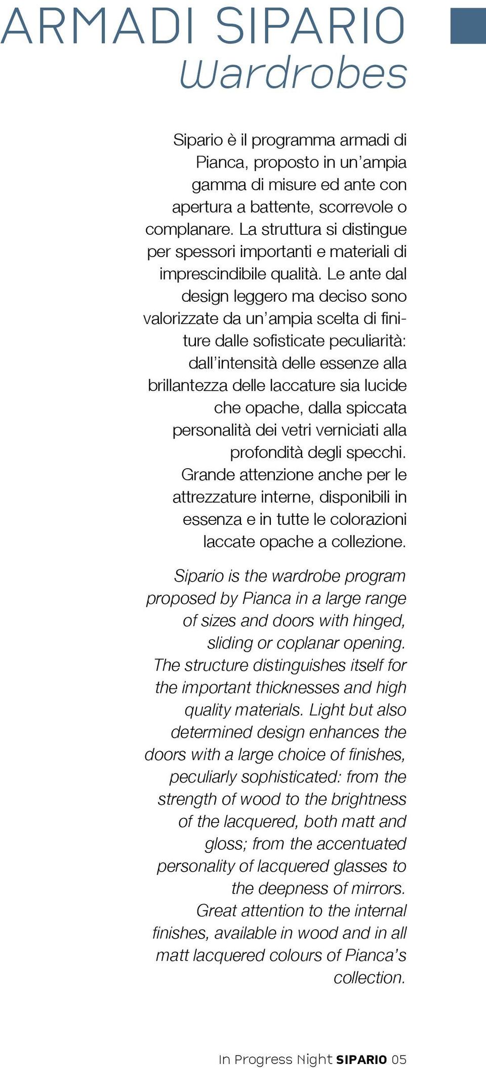 Le ante dal design leggero ma deciso sono valorizzate da un ampia scelta di finiture dalle sofisticate peculiarità: dall intensità delle essenze alla brillantezza delle laccature sia lucide che